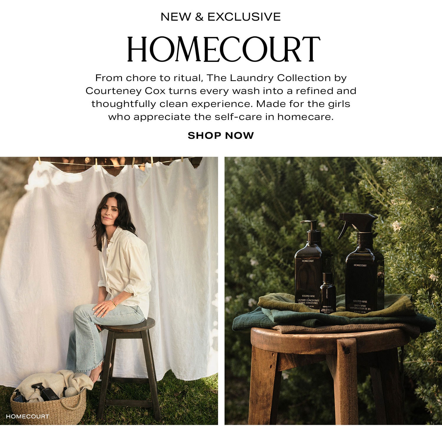 New & Exclusive: Homecourt.From chore to ritual, The Laundry Collection by Courteney Cox turns every wash into a refined and thoughtfully clean experience. Made for the girls who appreciate the self-care in homecare. Shop Now.