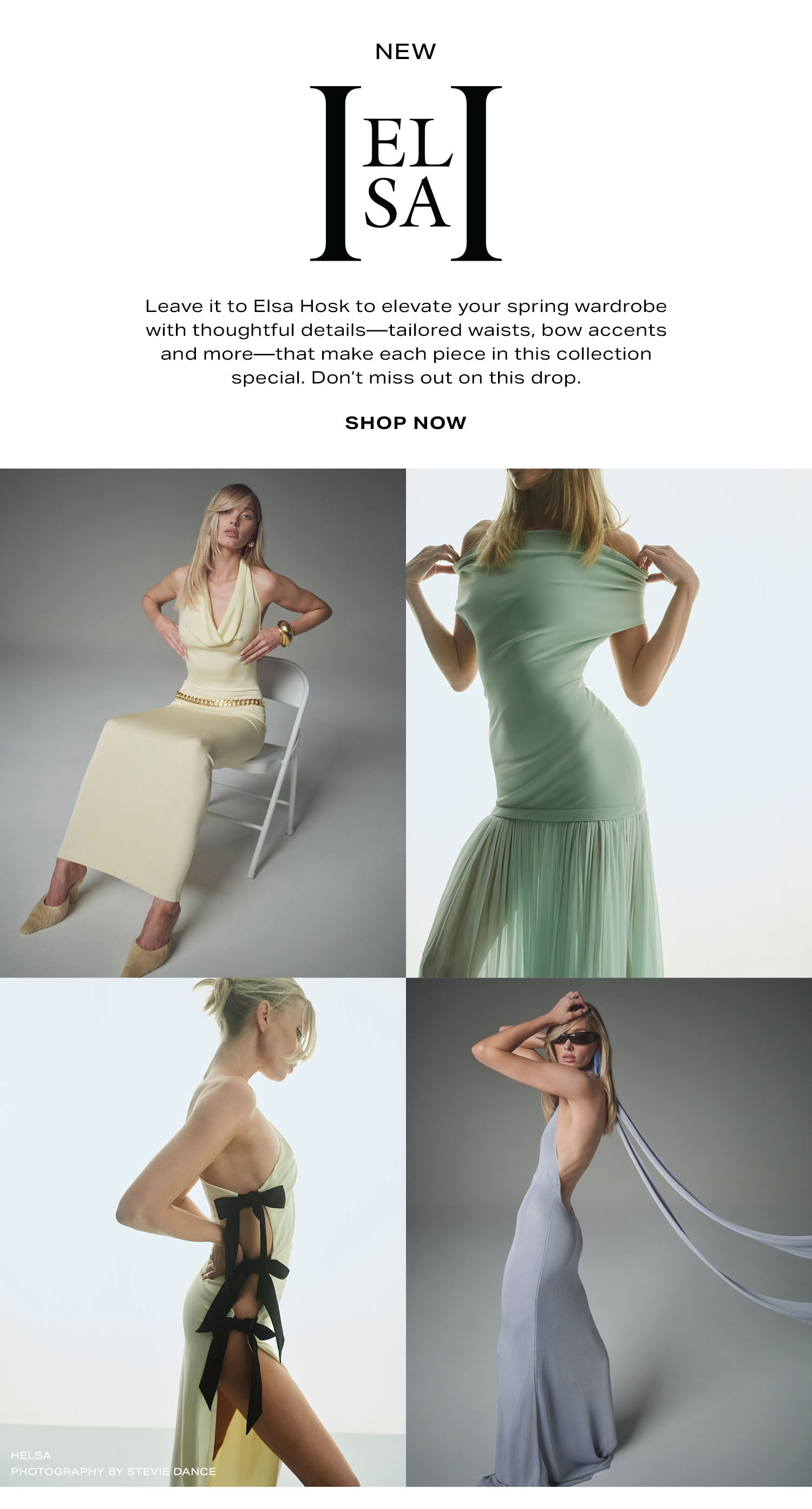 New Helsa. Leave it to Elsa Hosk to elevate your spring wardrobe with thoughtful details-tailored waists, bow accents and more-that make each piece in this collection special. Don't miss out on this drop. Shop Now.