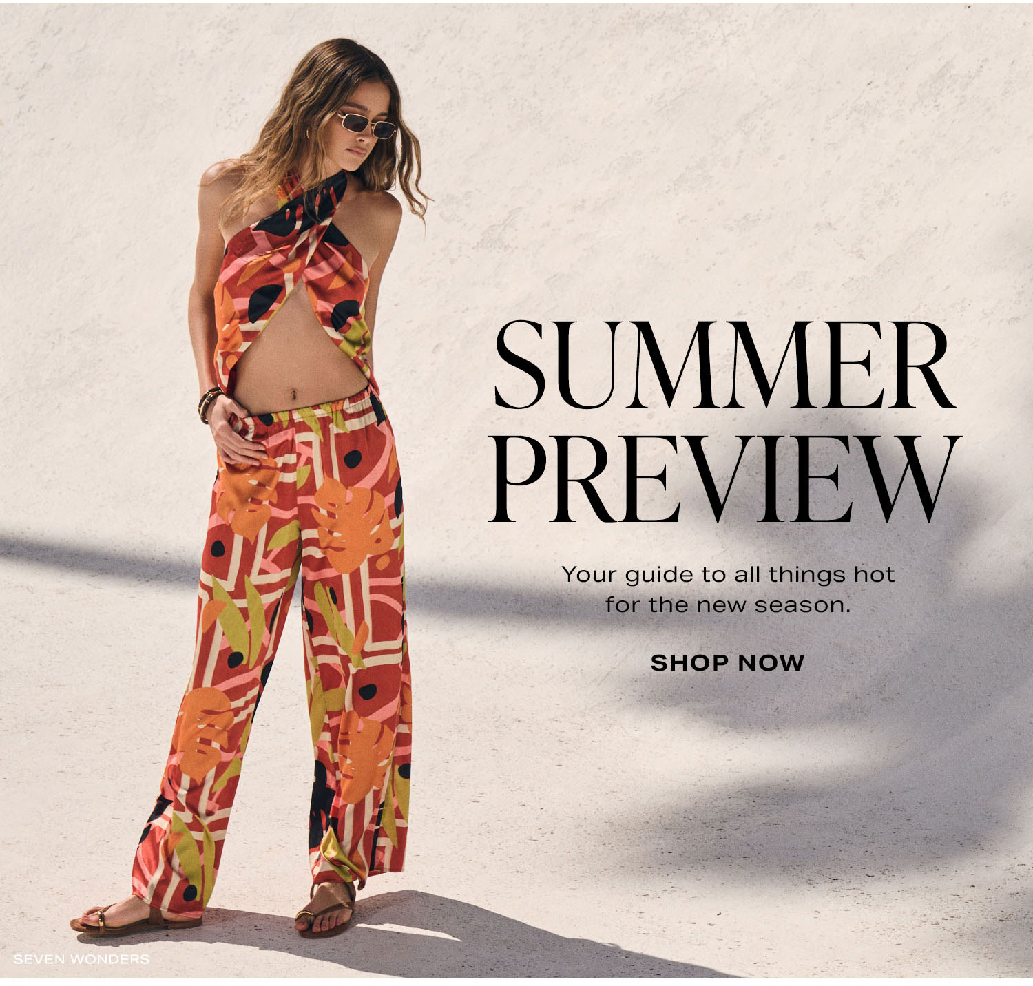 Summer Preview. Your guide to all things hot for the new season. Shop Now.