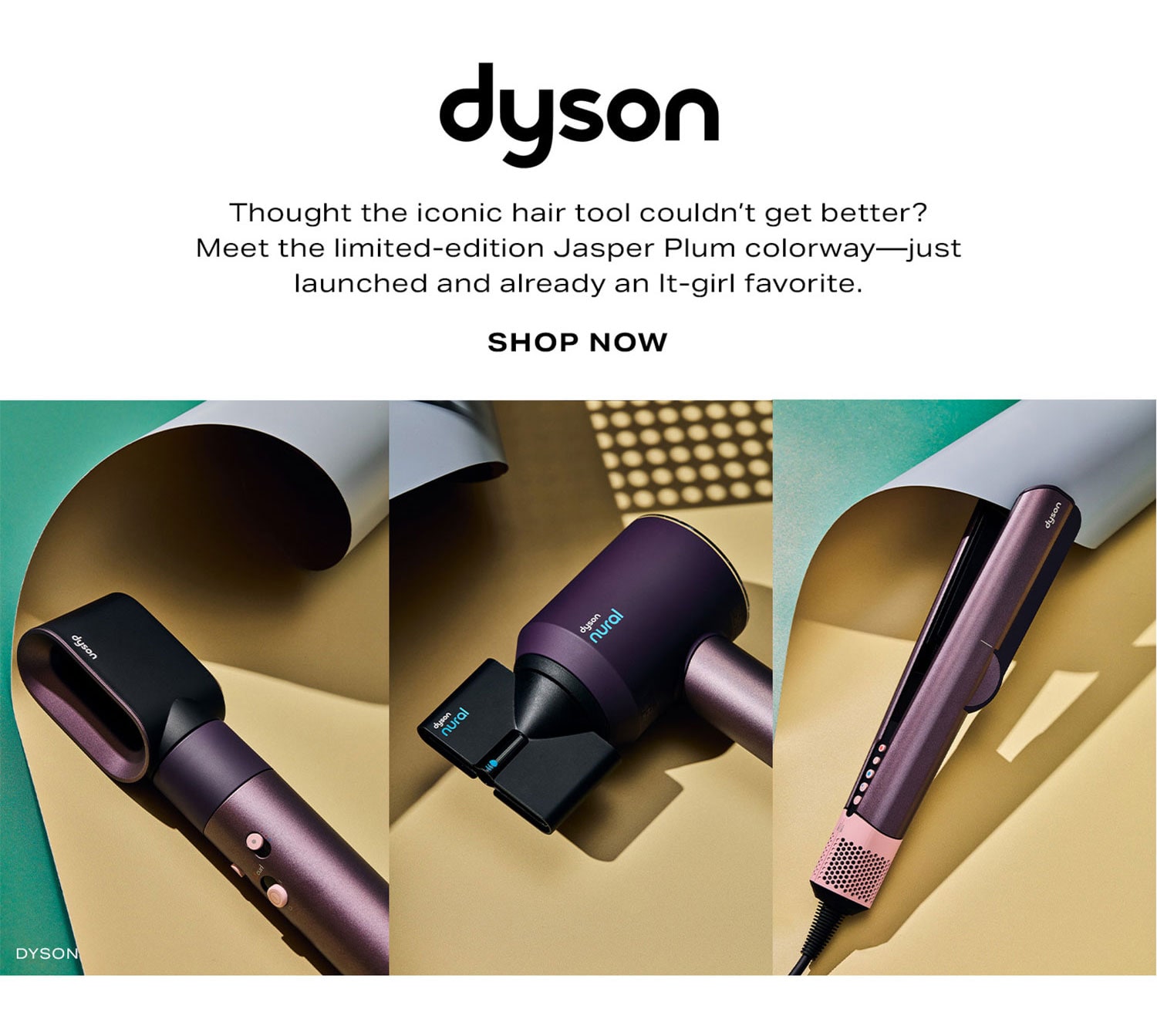 DYSON. Thought the iconic hair tool couldn't get better? Meet the new Jasper Plum colorway-just launched and already an It-girl favorite. Shop Now.
