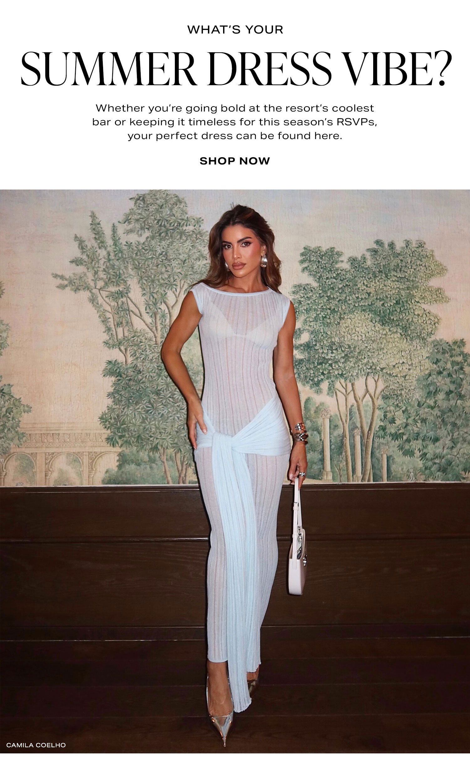 What's Your Summer Dress Vibe? Whether you're going bold at the resort's coolest bar or keeping it timeless for this season's RSVPs, your perfect dress can be found here. Shop Now.