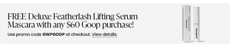 FREE Deluxe Featherlash Lifting Serum Mascara with any $60 Goop purchase! Use promo code GWPGOOP at checkout.
