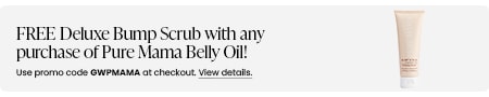 FREE Deluxe Bump Scrub with any purchase of Pure Mama Belly Oil! Use promo code GWPMAMA at checkout.