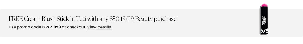 FREE Cream Blush Stick in Tuti with any $50 19/99 Beauty purchase! Use promo code GWP1999 at checkout.
