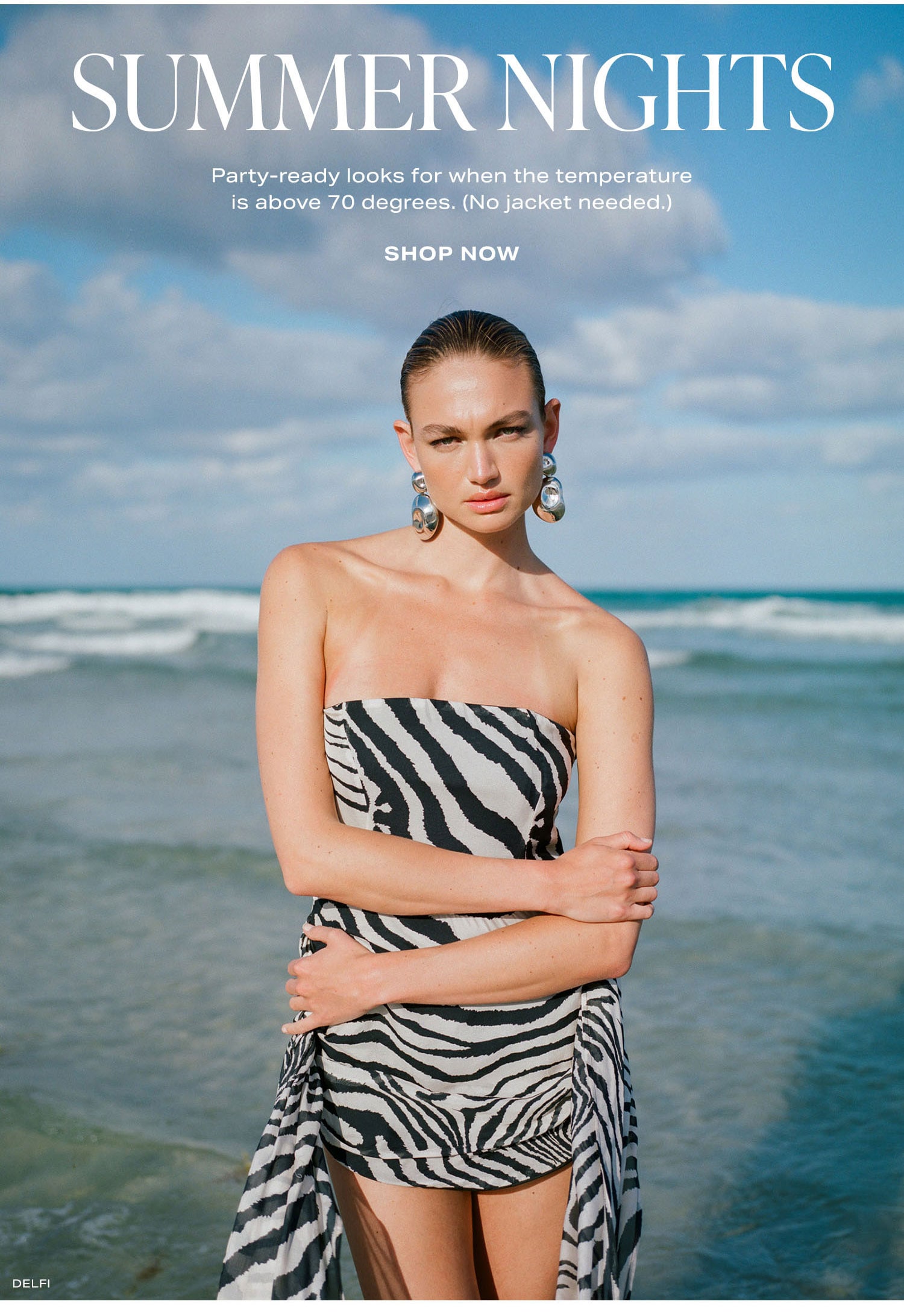 Summer Nights. Party-ready looks for when the temperature is above 70 degrees. (No jacket needed.) Shop Now.