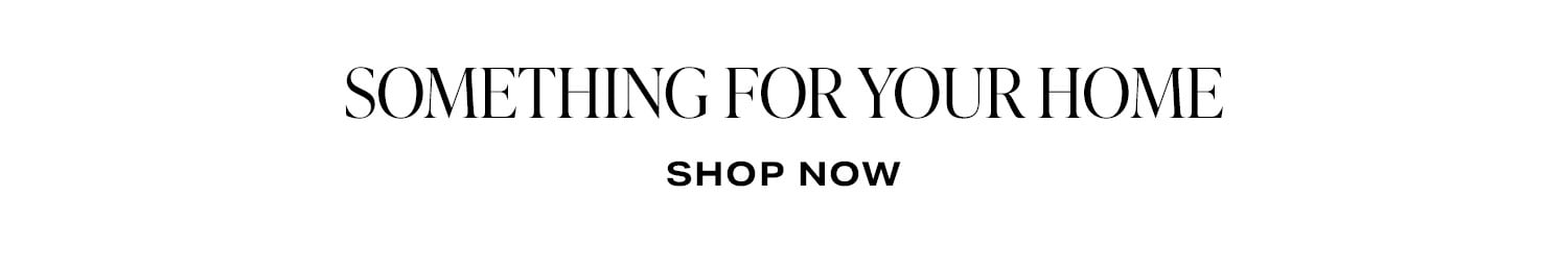 Something For Your Home. Shop Now.