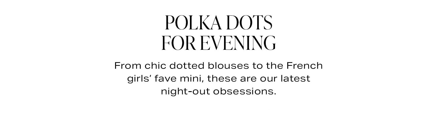 Polka Dots For Evening. From chic dotted blouses to the French girls' fave mini, these are our latest night out obsessions.