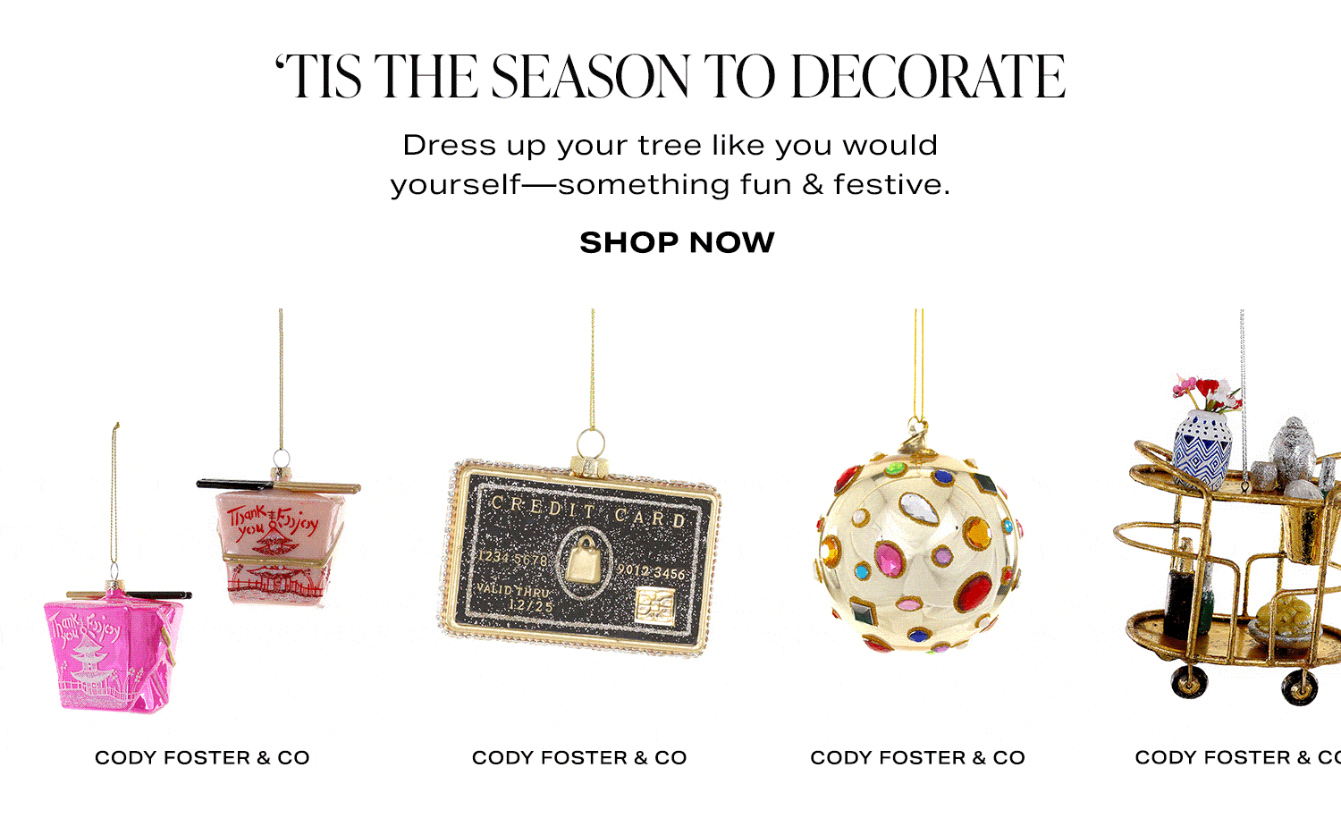 'Tis The Season To Decorate. Dress up your tree like you would yourself-something fun & festive. Row of Product. Shop Now.