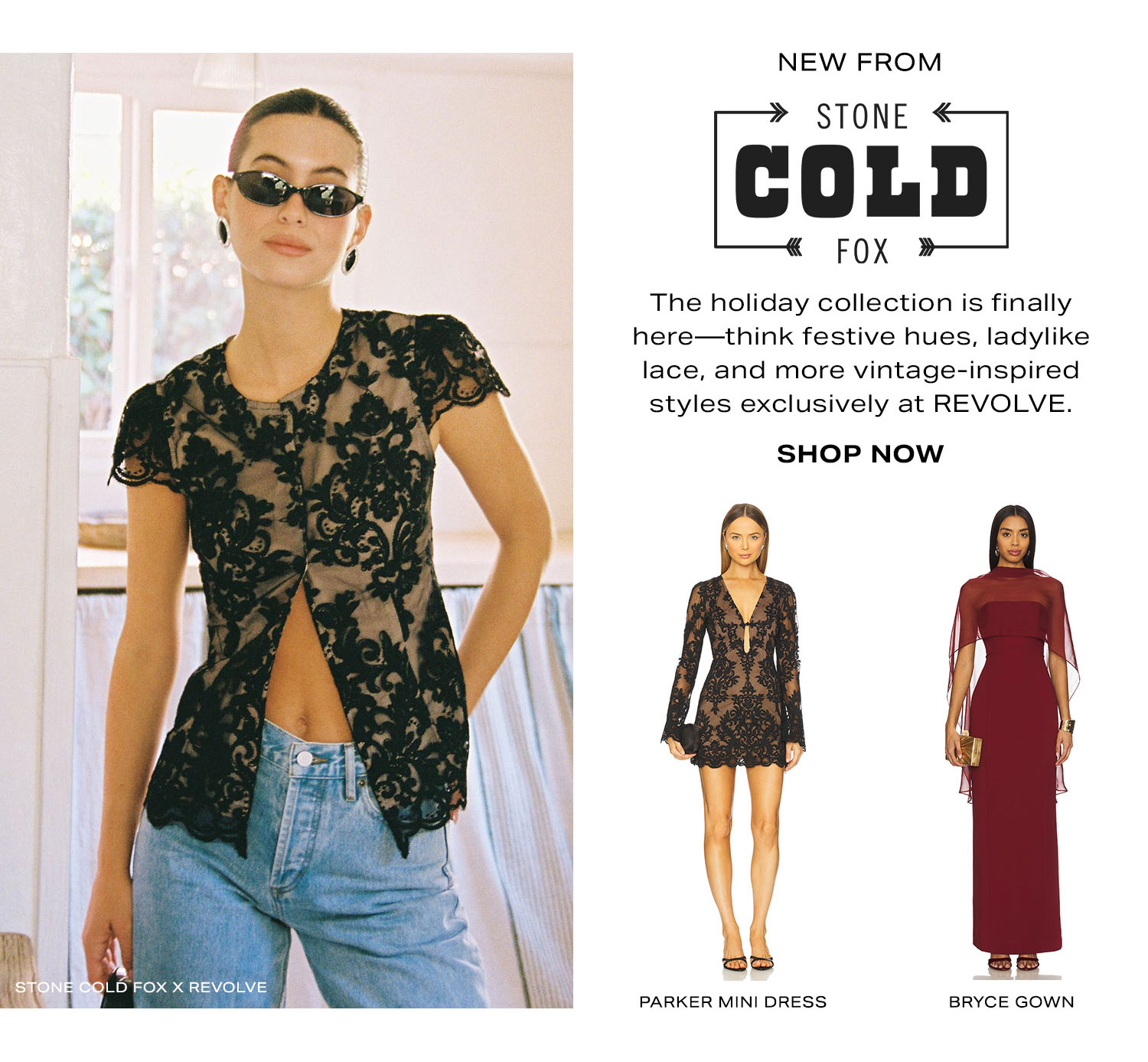 New From Stone Cold Fox. The holiday collection is finally here-think festive hues, ladylike lace, and more vintage-inspired styles exclusively at REVOLVE. Shop Now.