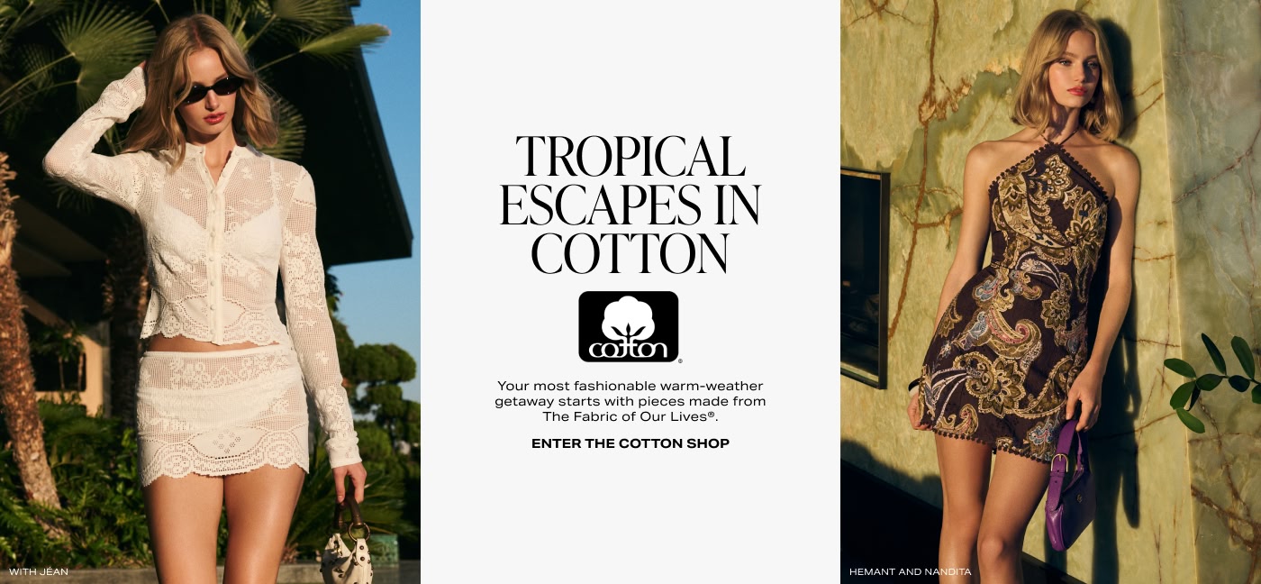 Tropical Escapes In Cotton. Your most fashionable warm-weather getaway starts with pieces made from The Fabric of Our Lives\u00AE. Enter The Cotton Shop.