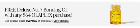 FREE Deluxe No. 7 Bonding Oil with any $64 OLAPLEX purchase! Use promo code GWPOLA at checkout.