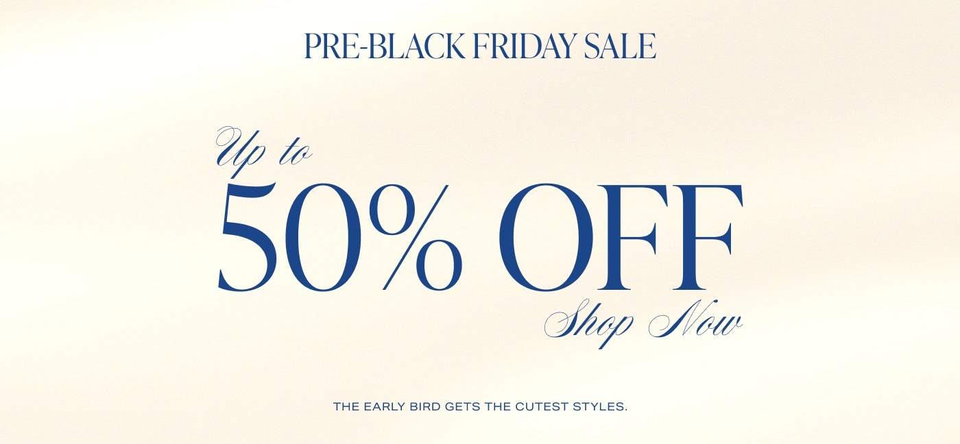 PRE-BLACK FRIDAY SALE Up To 50% Off. The early bird gets the cutest styles\u2026 Shop Now.