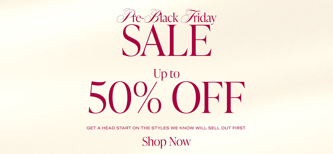 PRE-BLACK FRIDAY SALE Up To 50% Off. Get a head start on the styles we know will sell out first. Shop Now.