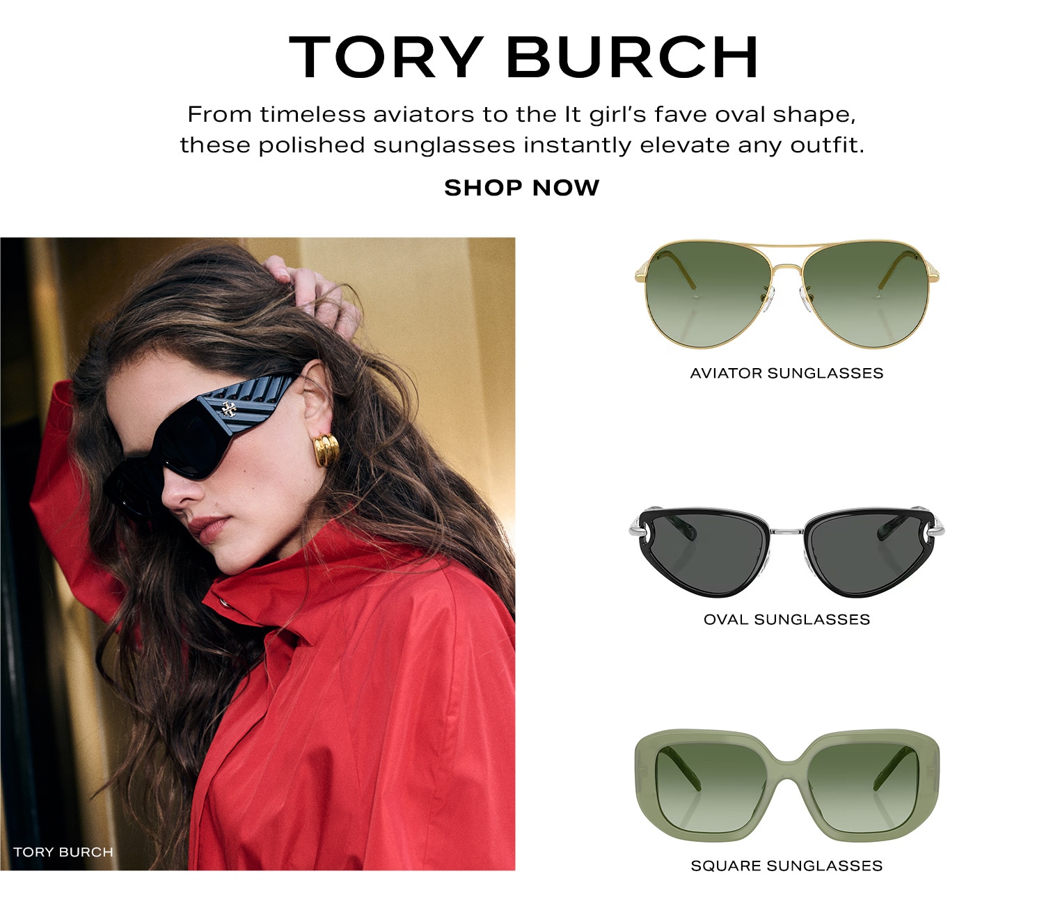 Tory Burch. From timeless aviators to the It girl's fave oval shape, these polished sunglasses instantly elevate any outfit. Shop Now.
