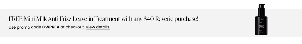 FREE Mini Milk Anti-Frizz Leave-in Treatment with any $40 REVERIE purchase! Use promo code GWPREV at checkout.