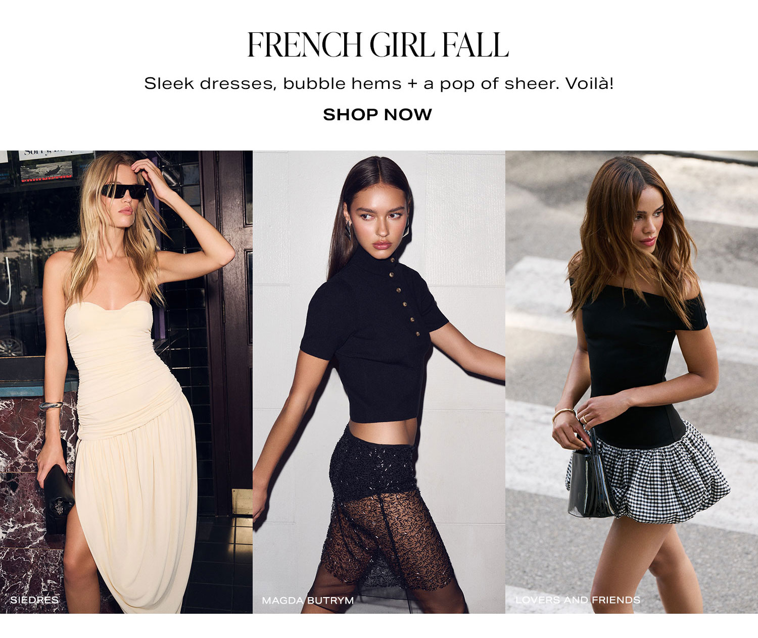 French Girl Fall. Sleek dresses, bubble hems + a pop of sheer. Voilà! Shop Now.