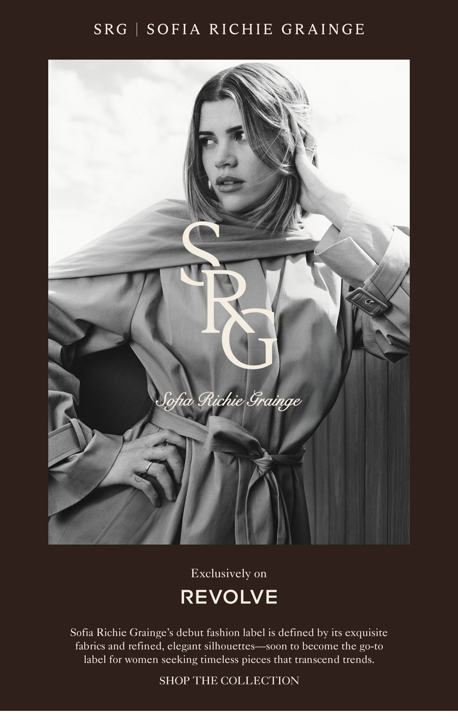 SRG. Exclusive to REVOLVE, Sofia Richie Grainge's debut fashion label is defined by its exquisite fabrics and refined, elegant silhouettes-soon to become the go-to label for women seeking timeless pieces that transcend trends.  Shop The Collection.