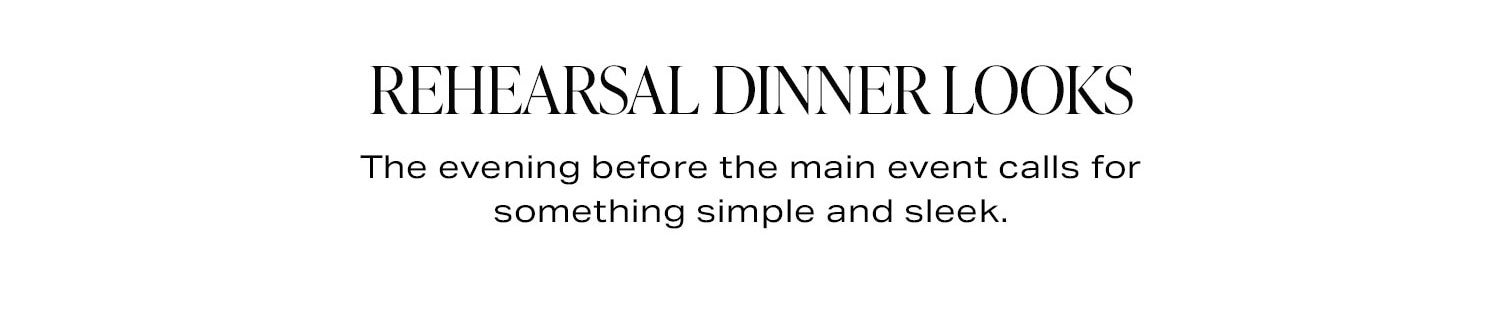 Rehearsal Dinner Looks. The evening before the main event calls for something simple and sleek.