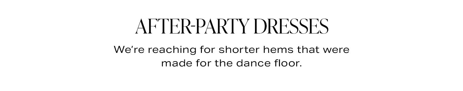 After-Party Dresses. We're reaching for shorter hems that were made for the dancefloor.