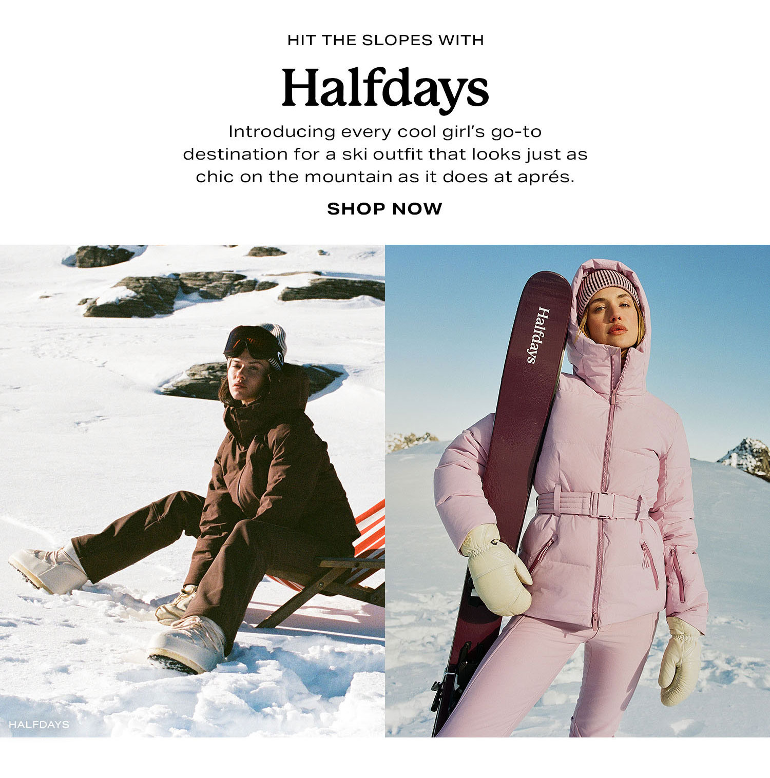 Hit The Slopes With Halfdays. Introducing every cool girl's go-to destination for a ski outfits that looks just as chic on the mountain as it does at aprés. Shop Now.