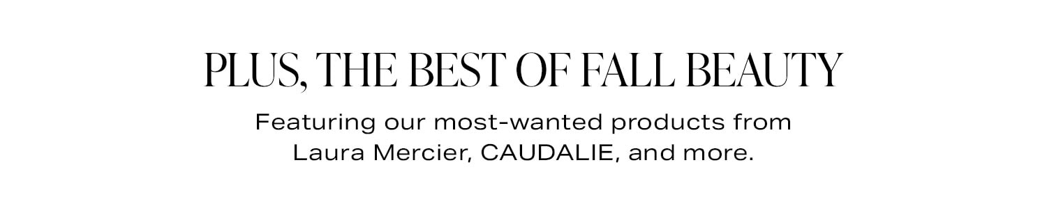 Plus, The Best Of Fall Beauty.  Featuring our most-wanted products from Laura Mercier, CAUDALIE, and more.
