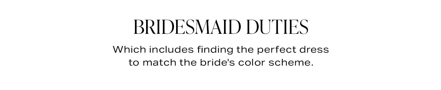 Your Weekend Agenda: Bridesmaid Duties. Which includes finding the perfect dress to match the bride's color scheme.