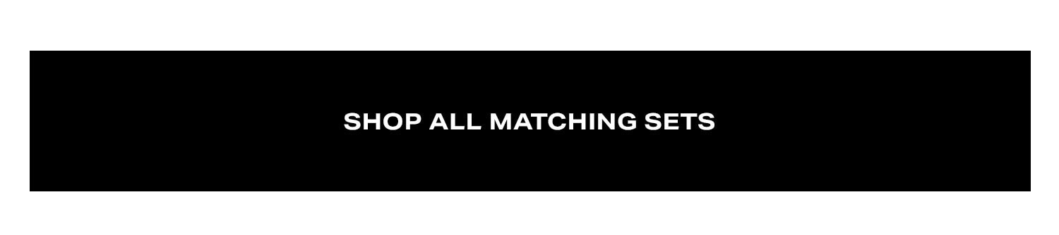 Shop All Matching Sets.