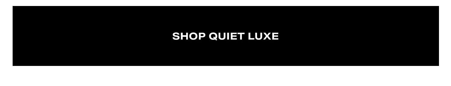 Shop Quiet Luxe.