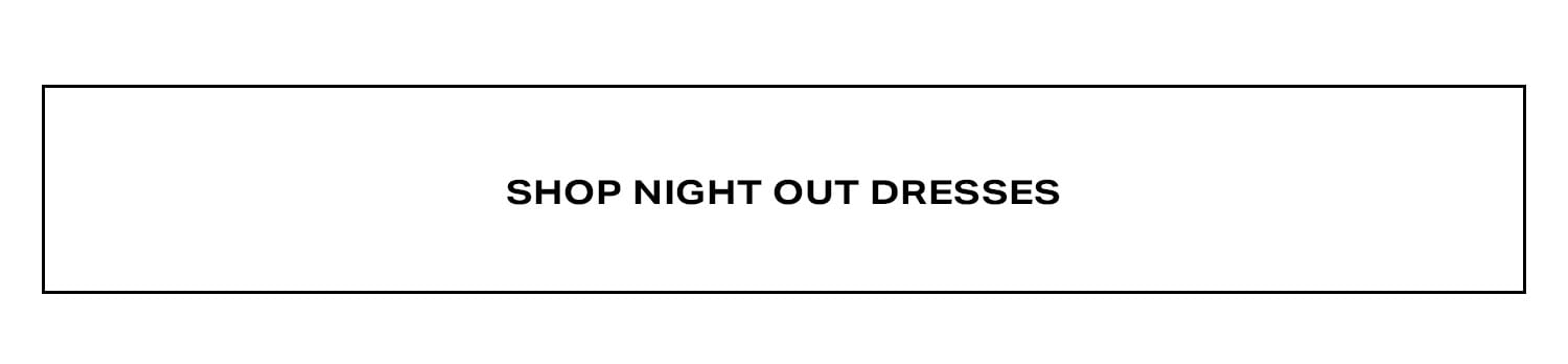 Shop Night Out Dresses.