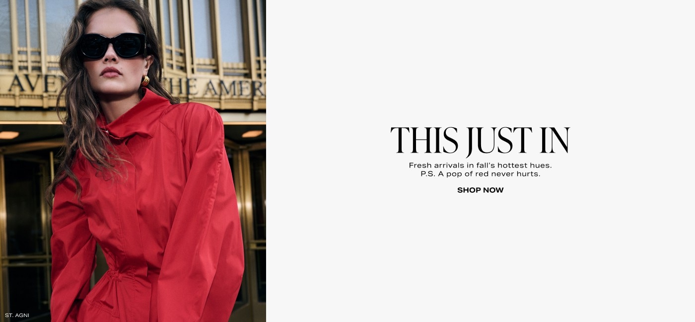 This Just In. Fresh arrivals in fall\u2019s hottest hues. P.S. A pop of red never hurts. Shop Now.