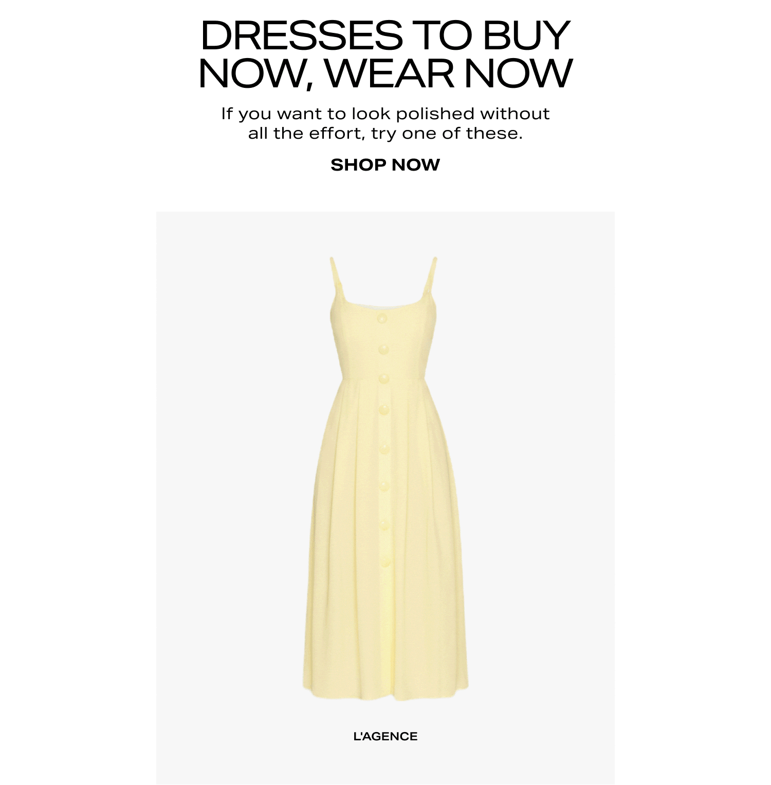 DRESSES TO BUY NOW, WEAR NOW. Shop Now. 