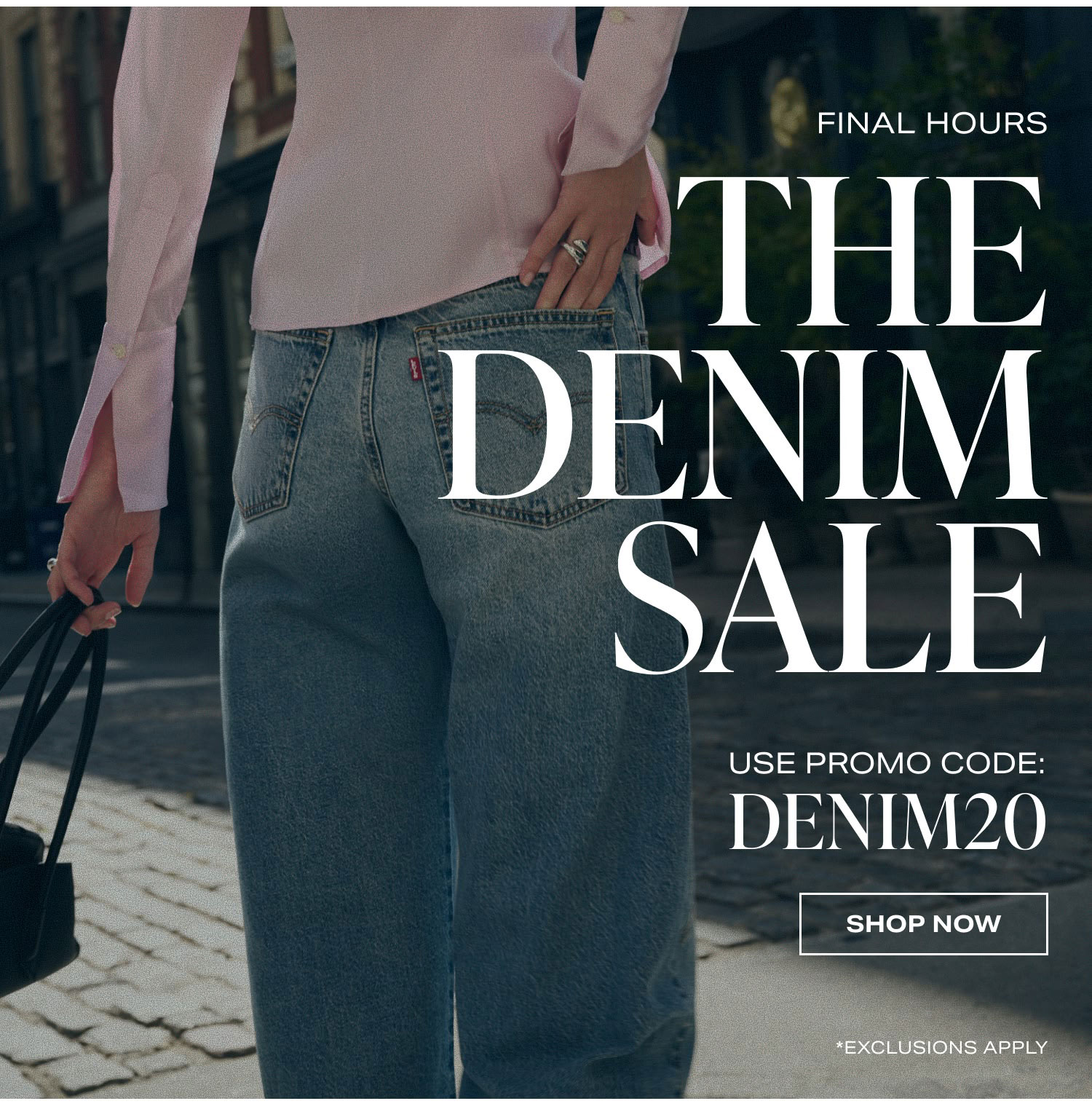 Final Hours. The Denim Sale. Use Promo Code DENIM20.