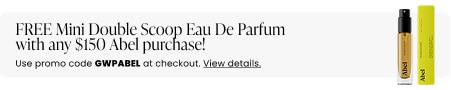 FREE Mini Double Scoop Eau De Parfum with any $150 Abel purchase! Use promo code GWPABEL at checkout.