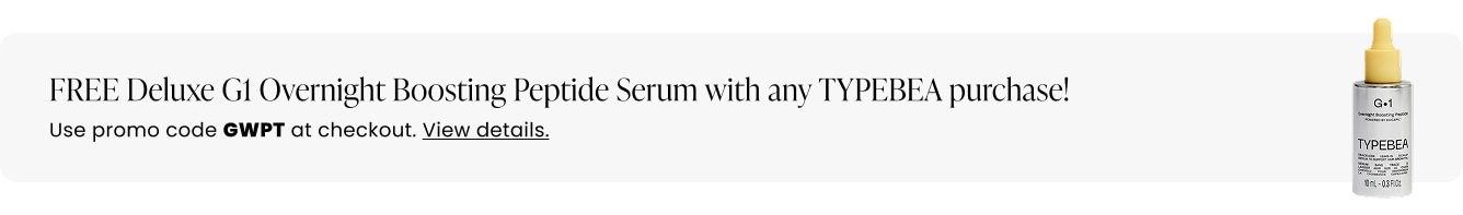 FREE Deluxe G1 Overnight Boosting Peptide Serum with any TYPEBEA purchase! Use promo code GWPT at checkout.