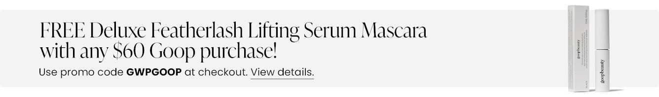 FREE Deluxe Featherlash Lifting Serum Mascara with any $60 Goop purchase! Use promo code GWPGOOP at checkout.