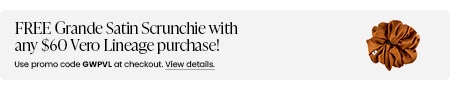 FREE Grande Satin Scrunchie with any $60 Vero Lineage purchase! Use promo code GWPVL at checkout.