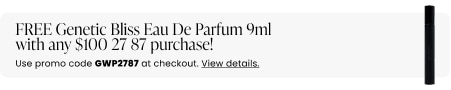 FREE Genetic Bliss Eau De Parfum 9ml with any $100 27 87 purchase! Use promo code GWP2787 at checkout.