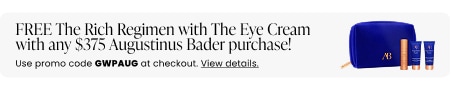 FREE The Rich Regimen with The Eye Cream with any $375 Augustinus Bader purchase! Use promo code GWPAUG at checkout.