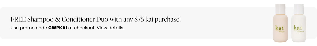 FREE Shampoo & Conditioner Duo with any $75 kai purchase! Use promo code GWPKAI at checkout.