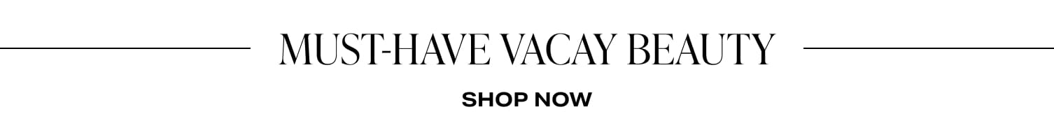 MUST-HAVE VACAY BEAUTY