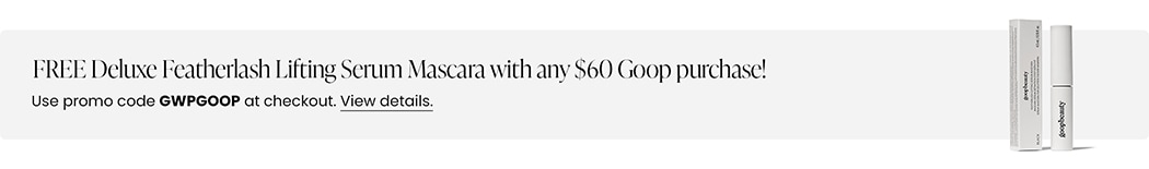 FREE Deluxe Featherlash Lifting Serum Mascara with any $60 Goop purchase! Use promo code GWPGOOP at checkout.