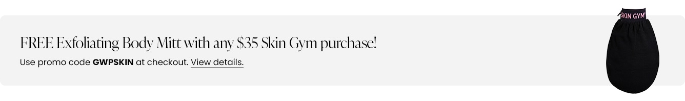 FREE Exfoliating Body Mitt with any $35 Skin Gym purchase! Use promo code GWPSKIN at checkout.