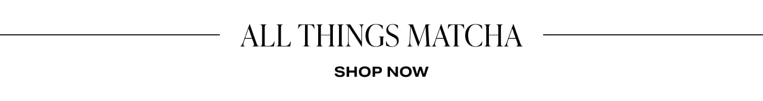 ALL THINGS MATCHA