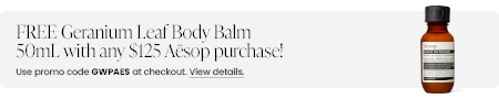 FREE Geranium Leaf Body Balm 50mL with any $125 Aesop purchase! Use promo code GWPAES at checkout.