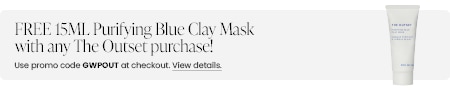 FREE 15ML Purifying Blue Clay Mask with any The Outset purchase! Use promo code GWPOUT at checkout.