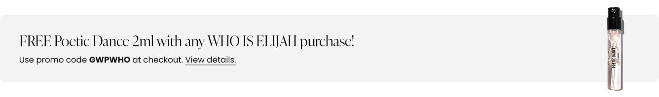 FREE Poetic Dance 2ml with any WHO IS ELIJAH purchase! Use promo code GWPWHO at checkout.