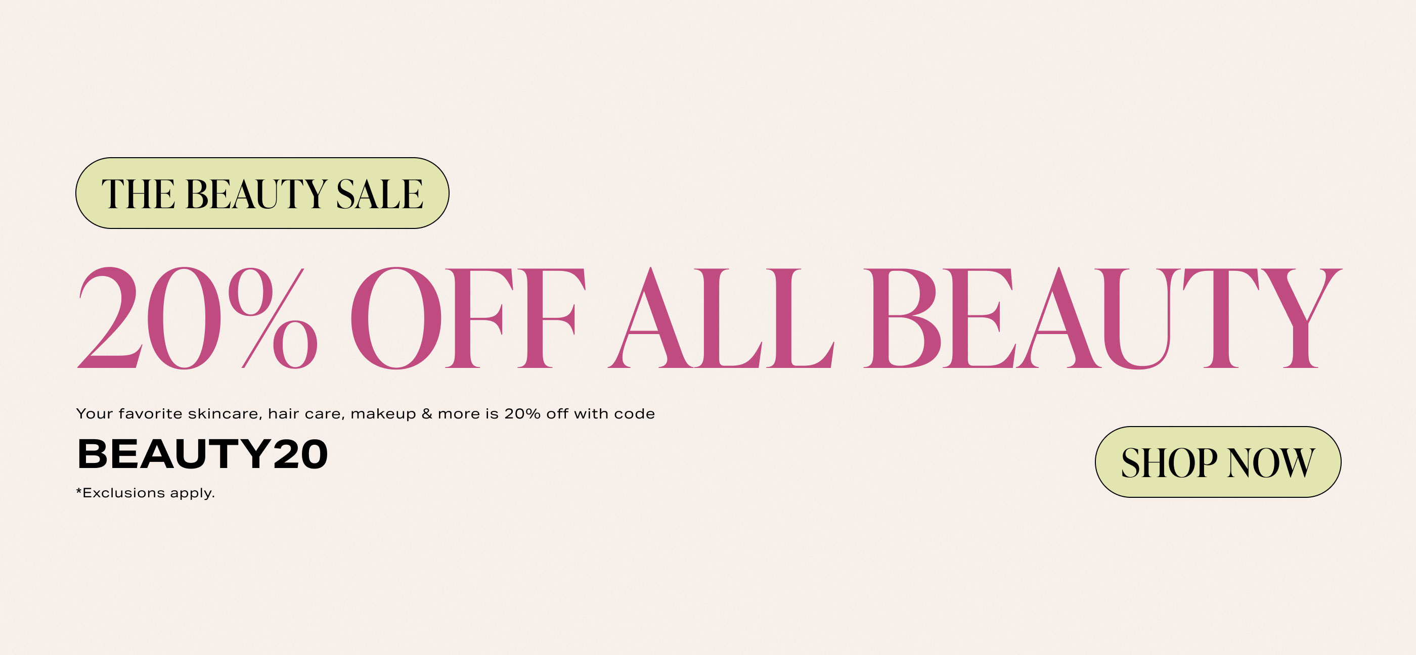 The Beauty Sale. Take 20% Off All Beauty through 5/23 with BEAUTY20. Exclusions apply. 