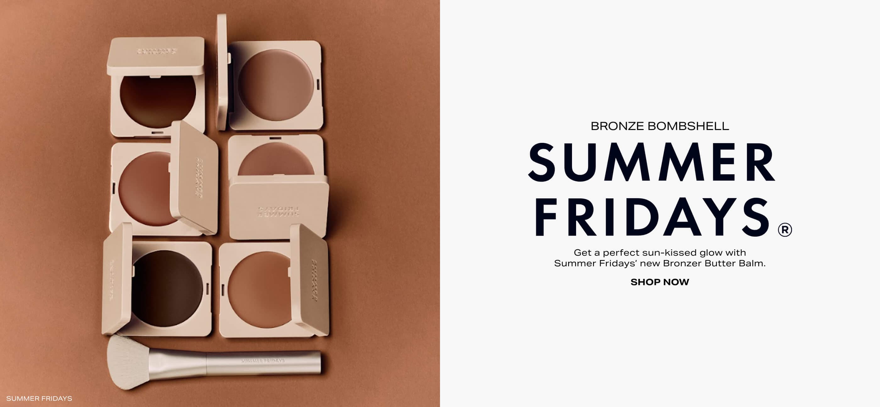 BRONZE BOMBSHELL: SUMMER FRIDAYS. Shop Now.