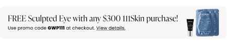 FREE Sculpted Eye with any $300 111Skin purchase! Use promo code GWP111 at checkout.